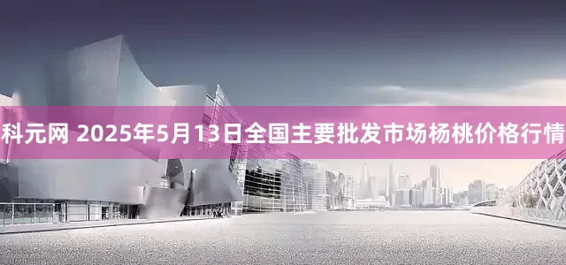 科元网 2025年5月13日全国主要批发市场杨桃价格行情