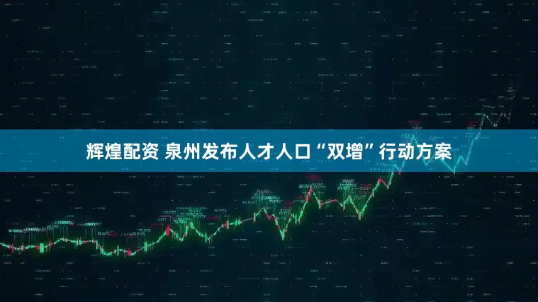 辉煌配资 泉州发布人才人口“双增”行动方案